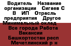 Водитель › Название организации ­ Сигаев С.В,, ИП › Отрасль предприятия ­ Другое › Минимальный оклад ­ 1 - Все города Работа » Вакансии   . Башкортостан респ.,Мечетлинский р-н